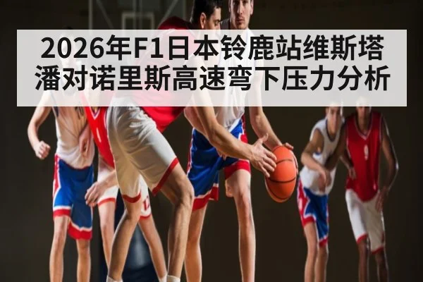 2026年F1日本铃鹿站维斯塔潘对诺里斯高速弯下压力分析