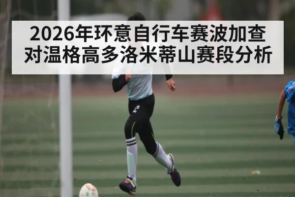 2026年环意自行车赛波加查对温格高多洛米蒂山赛段分析