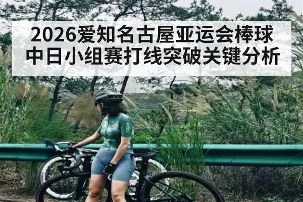 2026爱知名古屋亚运会棒球中日小组赛打线突破关键分析